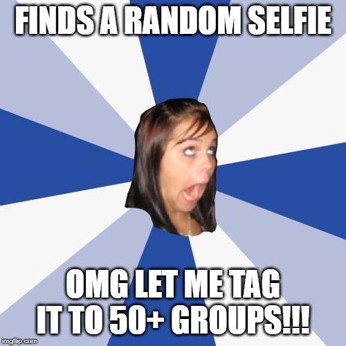 Annoying Instagram Girl | FINDS A RANDOM SELFIE; OMG LET ME TAG IT TO 50+ GROUPS!!! | image tagged in memes,annoying facebook girl | made w/ Imgflip meme maker