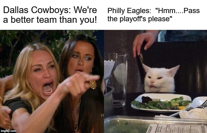 Dallas Cowboys Wah Wah | Dallas Cowboys: We're a better team than you! Philly Eagles:  "Hmm....Pass the playoff's please" | image tagged in memes,woman yelling at cat,dallas cowboys,philadelphia eagles | made w/ Imgflip meme maker