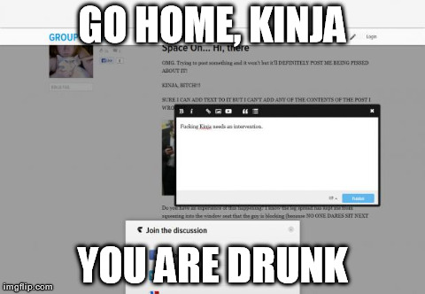 GO HOME, KINJA YOU ARE DRUNK | image tagged in drunk kinja | made w/ Imgflip meme maker