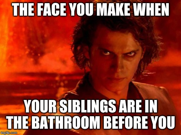 You Underestimate My Power | THE FACE YOU MAKE WHEN; YOUR SIBLINGS ARE IN THE BATHROOM BEFORE YOU | image tagged in memes,you underestimate my power | made w/ Imgflip meme maker