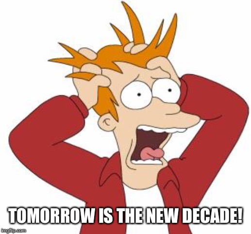 Fry Freaking Out | TOMORROW IS THE NEW DECADE! | image tagged in fry freaking out | made w/ Imgflip meme maker