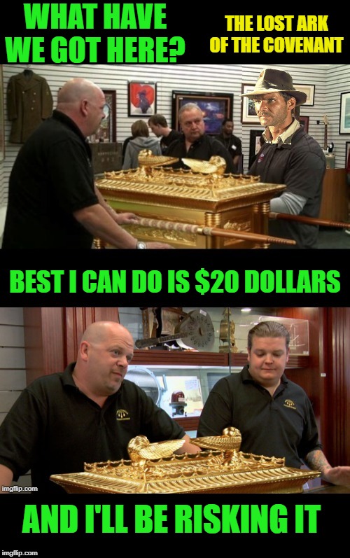 Con Stars | WHAT HAVE WE GOT HERE? THE LOST ARK OF THE COVENANT; BEST I CAN DO IS $20 DOLLARS; AND I'LL BE RISKING IT | image tagged in memes,funny memes,pawn stars,rick harrison,indiana jones,raiders of the lost ark | made w/ Imgflip meme maker