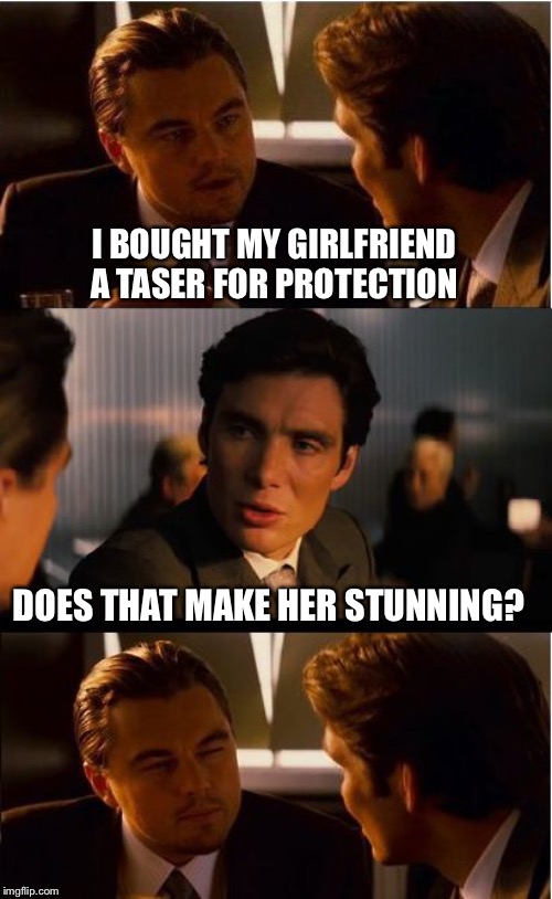 Inception | I BOUGHT MY GIRLFRIEND A TASER FOR PROTECTION; DOES THAT MAKE HER STUNNING? | image tagged in memes,inception | made w/ Imgflip meme maker