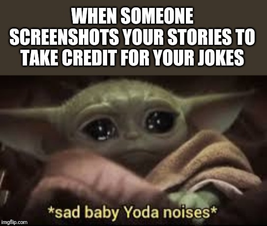 Snapchat hoes | WHEN SOMEONE SCREENSHOTS YOUR STORIES TO TAKE CREDIT FOR YOUR JOKES | image tagged in snapchat,baby yoda,sad face | made w/ Imgflip meme maker