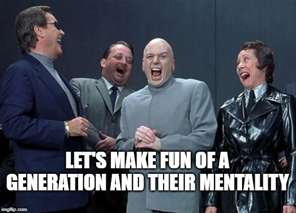 Doctor Evil makes fun of a generation | LET'S MAKE FUN OF A GENERATION AND THEIR MENTALITY | image tagged in memes,laughing villains,dr evil,austin powers,millennials,boomers | made w/ Imgflip meme maker