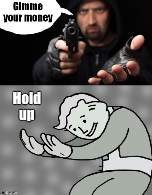 Get it? It's an ACTUAL hold up! | Gimme your money; Hold up | image tagged in hol up,lol | made w/ Imgflip meme maker