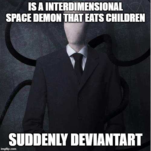 Slenderman Meme | IS A INTERDIMENSIONAL SPACE DEMON THAT EATS CHILDREN; SUDDENLY DEVIANTART | image tagged in memes,slenderman,bad luck brian,deviantart | made w/ Imgflip meme maker