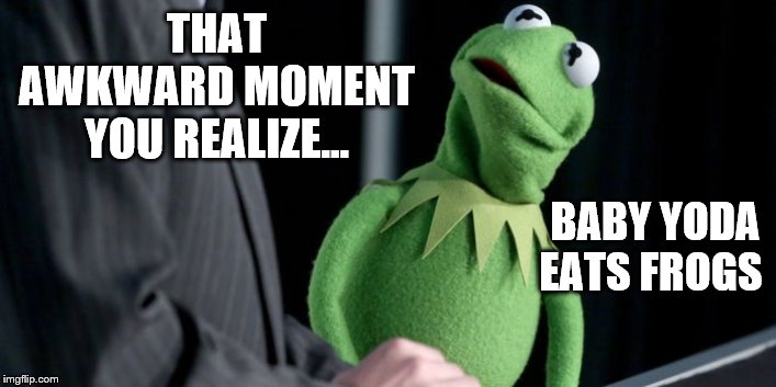Kermit and Baby Yoda were to costar in the next Disney special... but... | THAT AWKWARD MOMENT YOU REALIZE... BABY YODA EATS FROGS | image tagged in baby yoda,kermit the frog,disney,disney killed star wars,disney killed the muppets | made w/ Imgflip meme maker