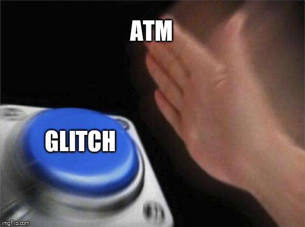 ATM GLITCH | image tagged in memes,blank nut button | made w/ Imgflip meme maker