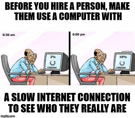 Or make them sit through a Windows 10 update. | BEFORE YOU HIRE A PERSON, MAKE 
THEM USE A COMPUTER WITH; A SLOW INTERNET CONNECTION TO SEE WHO THEY REALLY ARE | image tagged in internet explorer so slow,jobs,computer | made w/ Imgflip meme maker