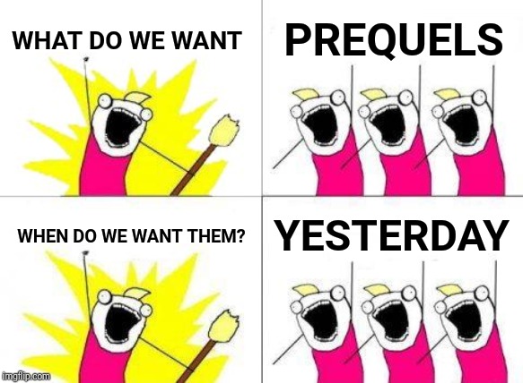 What Do We Want | WHAT DO WE WANT; PREQUELS; WHEN DO WE WANT THEM? YESTERDAY | image tagged in memes,what do we want,star wars prequels,films,film | made w/ Imgflip meme maker