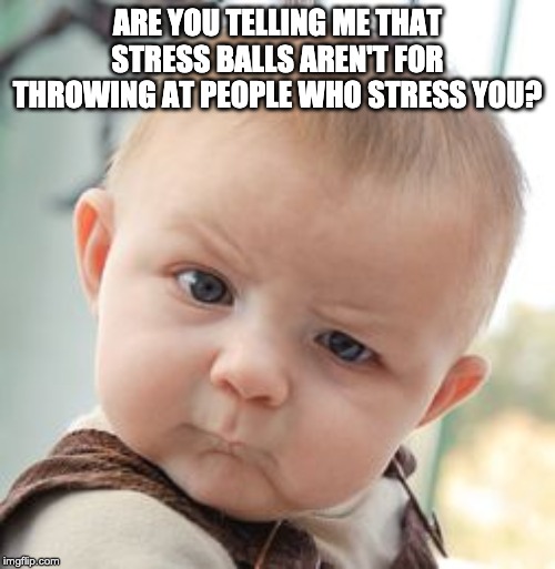 Skeptical Baby Meme | ARE YOU TELLING ME THAT STRESS BALLS AREN'T FOR THROWING AT PEOPLE WHO STRESS YOU? | image tagged in memes,skeptical baby | made w/ Imgflip meme maker