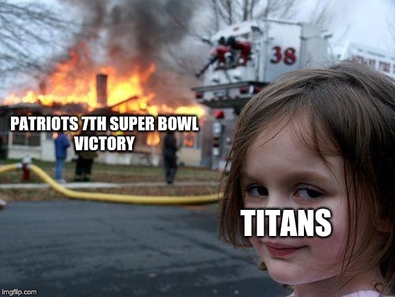 Disaster Pats | PATRIOTS 7TH SUPER BOWL
VICTORY; TITANS | image tagged in memes,disaster girl,nfl football,tom brady,patriots | made w/ Imgflip meme maker