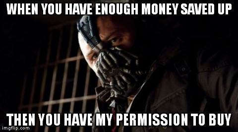 Permission Bane Meme | WHEN YOU HAVE ENOUGH MONEY SAVED UP THEN YOU HAVE MY PERMISSION TO BUY | image tagged in memes,permission bane | made w/ Imgflip meme maker