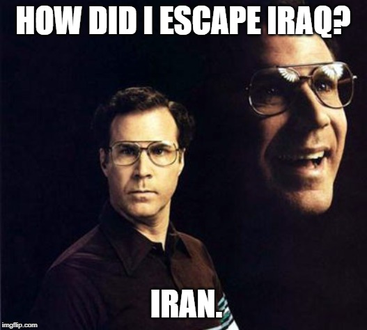 Will Ferrell | HOW DID I ESCAPE IRAQ? IRAN. | image tagged in memes,will ferrell | made w/ Imgflip meme maker