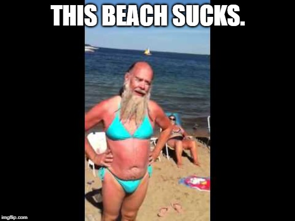 This is a strange place indeed. | THIS BEACH SUCKS. | image tagged in beard,day at the beach | made w/ Imgflip meme maker
