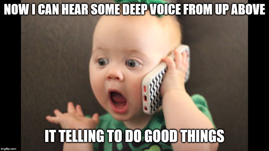 baby on phone | NOW I CAN HEAR SOME DEEP VOICE FROM UP ABOVE IT TELLING TO DO GOOD THINGS | image tagged in baby on phone | made w/ Imgflip meme maker