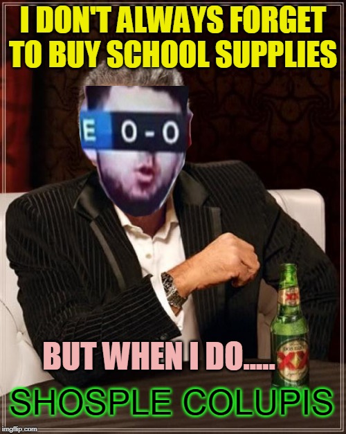 SHOSPLE COLUPIS | I DON'T ALWAYS FORGET TO BUY SCHOOL SUPPLIES; BUT WHEN I DO..... SHOSPLE COLUPIS | image tagged in memes,the most interesting man in the world,shosple colupis,shosple colupis man,shosple colupis week,school supplies | made w/ Imgflip meme maker