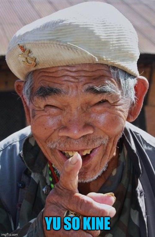 Funny old Chinese man 1 | YU SO KINE | image tagged in funny old chinese man 1 | made w/ Imgflip meme maker