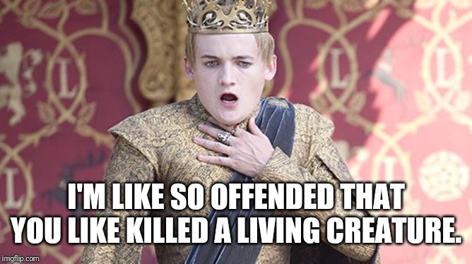 Offended | I'M LIKE SO OFFENDED THAT YOU LIKE KILLED A LIVING CREATURE. | image tagged in offended | made w/ Imgflip meme maker