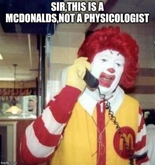 Ronald McDonald Temp | SIR,THIS IS A MCDONALDS,NOT A PHYSICOLOGIST | image tagged in ronald mcdonald temp | made w/ Imgflip meme maker