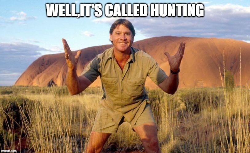 Steve Irwin Crocodile Hunter  | WELL,IT'S CALLED HUNTING | image tagged in steve irwin crocodile hunter | made w/ Imgflip meme maker