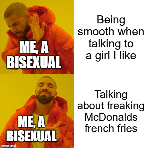 ah, humor based on my pain | Being smooth when talking to a girl I like; ME, A BISEXUAL; Talking about freaking McDonalds french fries; ME, A BISEXUAL | image tagged in memes,drake hotline bling,gay,bisexual,well this is awkward,oops | made w/ Imgflip meme maker