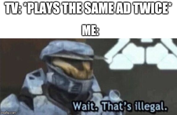 Wait that’s illegal | TV: *PLAYS THE SAME AD TWICE*; ME: | image tagged in wait thats illegal | made w/ Imgflip meme maker