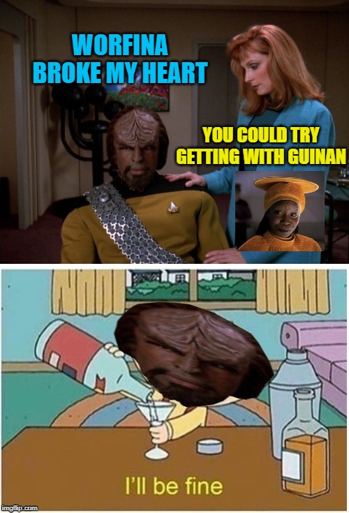 Bad Day Worf | WORFINA BROKE MY HEART; YOU COULD TRY GETTING WITH GUINAN | image tagged in funny memes,star trek the next generation,lieutenant worf,whoopi goldberg,memes,star trek | made w/ Imgflip meme maker