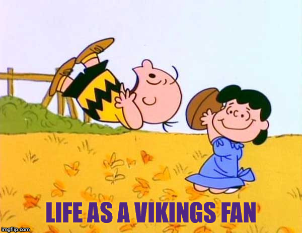 Life as a Vikings fan | image tagged in nfl,minnesota vikings | made w/ Imgflip meme maker