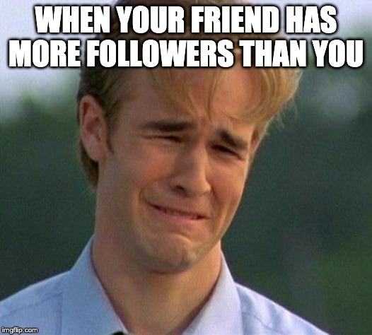 1990s First World Problems | WHEN YOUR FRIEND HAS MORE FOLLOWERS THAN YOU | image tagged in memes,1990s first world problems | made w/ Imgflip meme maker