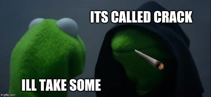 Evil Kermit | ITS CALLED CRACK; ILL TAKE SOME | image tagged in memes,evil kermit | made w/ Imgflip meme maker