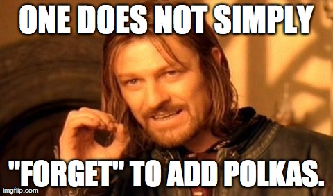 One Does Not Simply Meme | ONE DOES NOT SIMPLY "FORGET" TO ADD POLKAS. | image tagged in memes,one does not simply | made w/ Imgflip meme maker