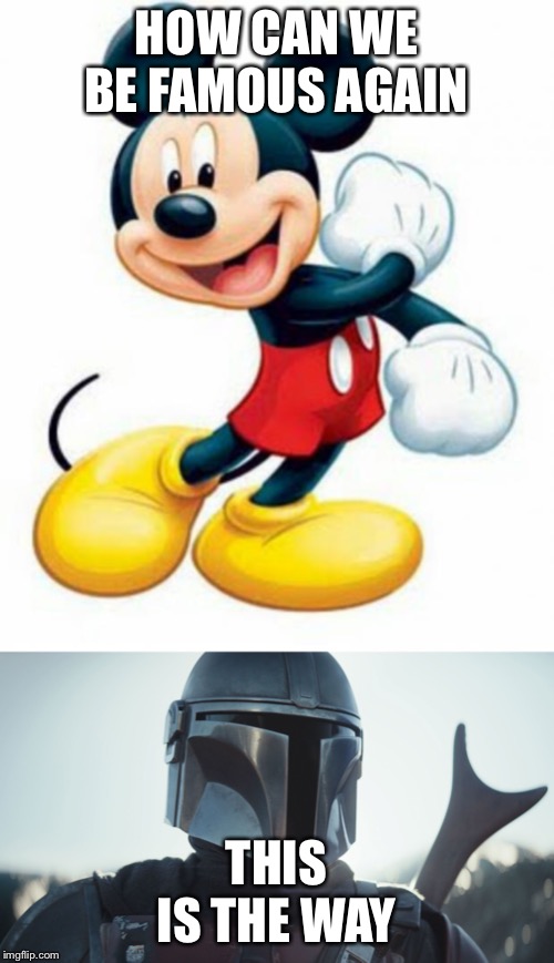 HOW CAN WE BE FAMOUS AGAIN; THIS IS THE WAY | image tagged in mickey mouse,the mandalorian | made w/ Imgflip meme maker