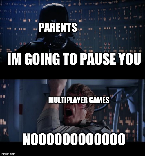 Star Wars No | PARENTS; IM GOING TO PAUSE YOU; MULTIPLAYER GAMES; NOOOOOOOOOOOO | image tagged in memes,star wars no | made w/ Imgflip meme maker