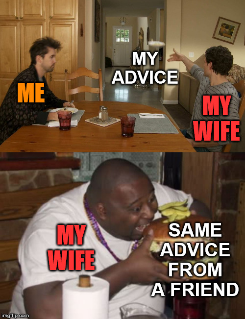 Eats up advice from other people | MY ADVICE; MY WIFE; ME; SAME ADVICE FROM A FRIEND; MY WIFE | image tagged in fat guy eating burger,advice,wife,women | made w/ Imgflip meme maker