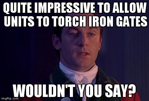 QUITE IMPRESSIVE TO ALLOW UNITS TO TORCH IRON GATES WOULDN'T YOU SAY? | made w/ Imgflip meme maker