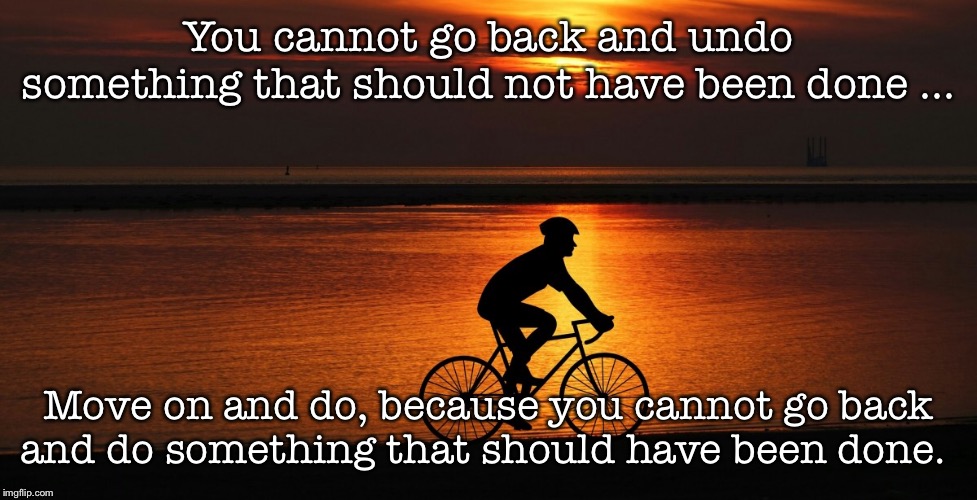Do it right the first time | You cannot go back and undo something that should not have been done ... Move on and do, because you cannot go back and do something that should have been done. | image tagged in inspirational,sunset,bicycle | made w/ Imgflip meme maker