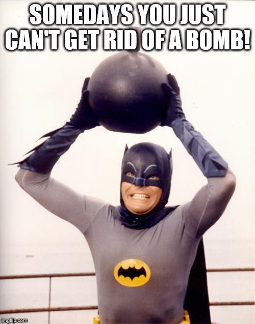 Batman Has Trouble Getting Rid Of A Bomb. | SOMEDAYS YOU JUST CAN'T GET RID OF A BOMB! | image tagged in batman bomb | made w/ Imgflip meme maker