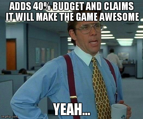 That Would Be Great Meme | ADDS 40% BUDGET AND CLAIMS IT WILL MAKE THE GAME AWESOME YEAH... | image tagged in memes,that would be great | made w/ Imgflip meme maker