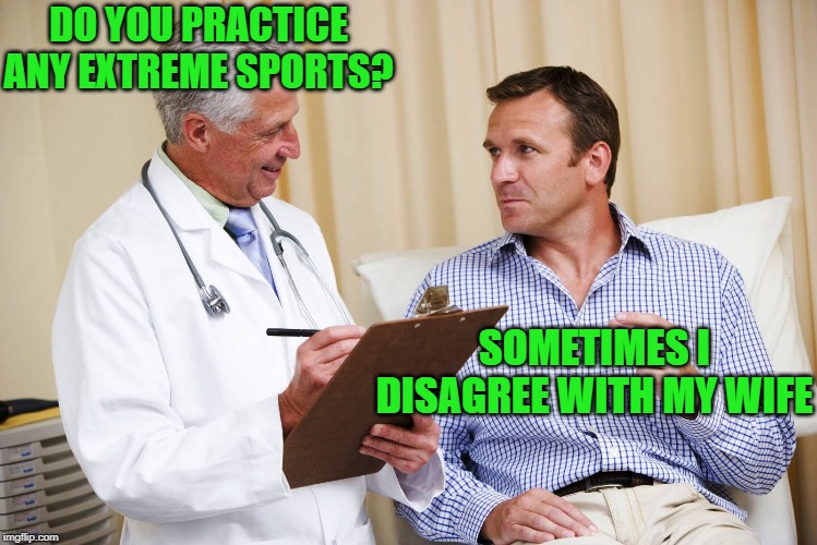 Danger Zone | DO YOU PRACTICE ANY EXTREME SPORTS? SOMETIMES I DISAGREE WITH MY WIFE | image tagged in doctor and patient,extreme sports,disagree,with,wife,yikes | made w/ Imgflip meme maker