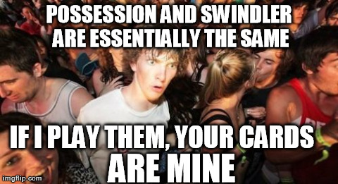 Sudden Clarity Clarence Meme | POSSESSION AND SWINDLER ARE ESSENTIALLY THE SAME IF I PLAY THEM, YOUR CARDS 
 ARE MINE | image tagged in memes,sudden clarity clarence | made w/ Imgflip meme maker