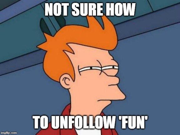 How is it 'Fun' if you can't submit reposts and politics if you want to? | NOT SURE HOW; TO UNFOLLOW 'FUN' | image tagged in memes,futurama fry,imgflip,the mods must be crazy | made w/ Imgflip meme maker