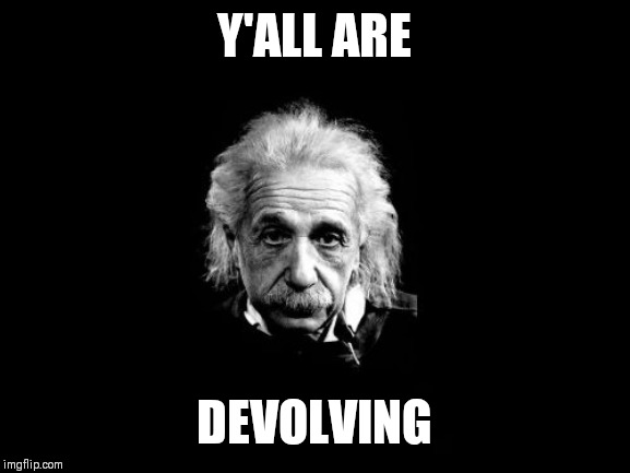 Albert Einstein 1 | Y'ALL ARE; DEVOLVING | image tagged in memes,albert einstein 1 | made w/ Imgflip meme maker