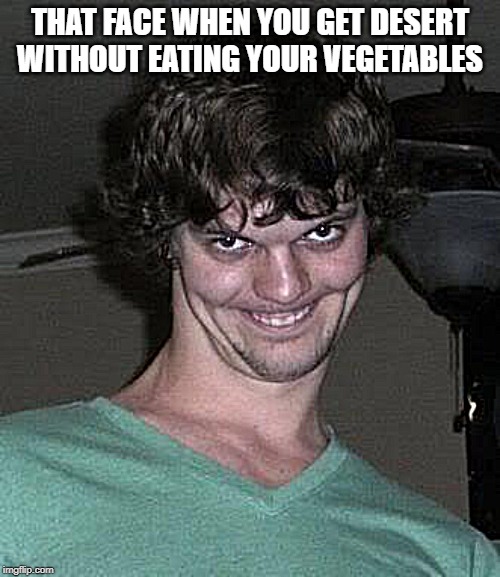 Creepy guy  | THAT FACE WHEN YOU GET DESERT WITHOUT EATING YOUR VEGETABLES | image tagged in creepy guy | made w/ Imgflip meme maker
