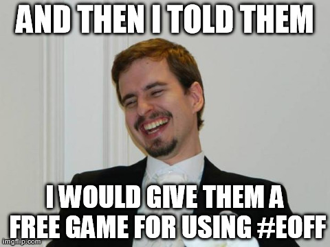Loony Bob | AND THEN I TOLD THEM I WOULD GIVE THEM A FREE GAME FOR USING #EOFF | image tagged in loony bob | made w/ Imgflip meme maker