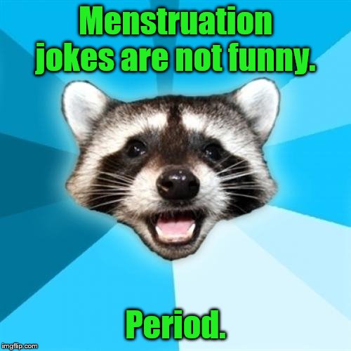 Lame Pun Coon | Menstruation jokes are not funny. Period. | image tagged in memes,lame pun coon | made w/ Imgflip meme maker