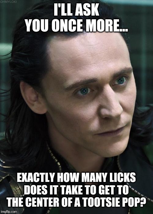 Nice Guy Loki | I'LL ASK YOU ONCE MORE... EXACTLY HOW MANY LICKS DOES IT TAKE TO GET TO THE CENTER OF A TOOTSIE POP? | image tagged in memes,nice guy loki | made w/ Imgflip meme maker