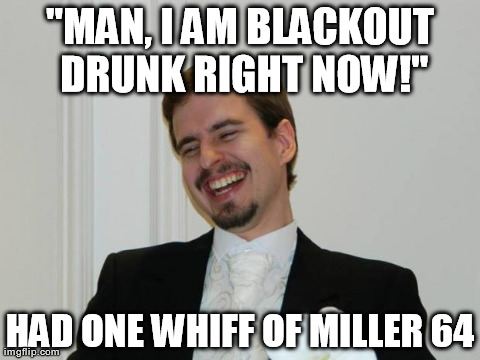 Loony Bob | "MAN, I AM BLACKOUT DRUNK RIGHT NOW!" HAD ONE WHIFF OF MILLER 64 | image tagged in loony bob | made w/ Imgflip meme maker