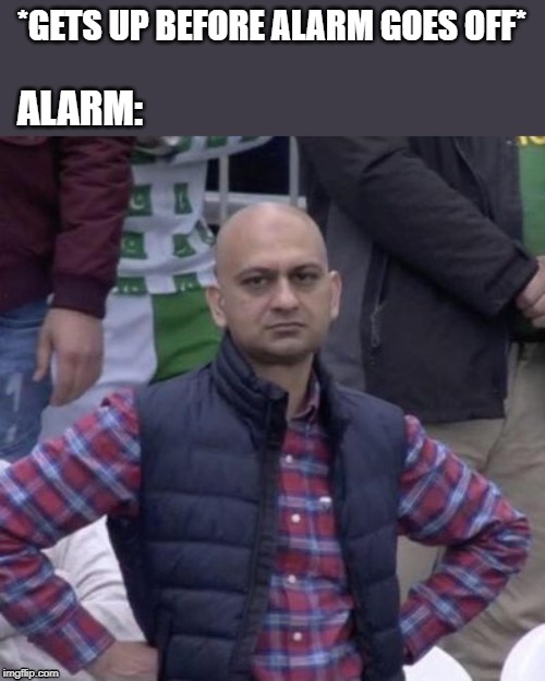 TRIGGERED (well yes, but actually no) | *GETS UP BEFORE ALARM GOES OFF*; ALARM: | image tagged in alarm clock,pakistani,disappointed,helpless,stare,triggered | made w/ Imgflip meme maker